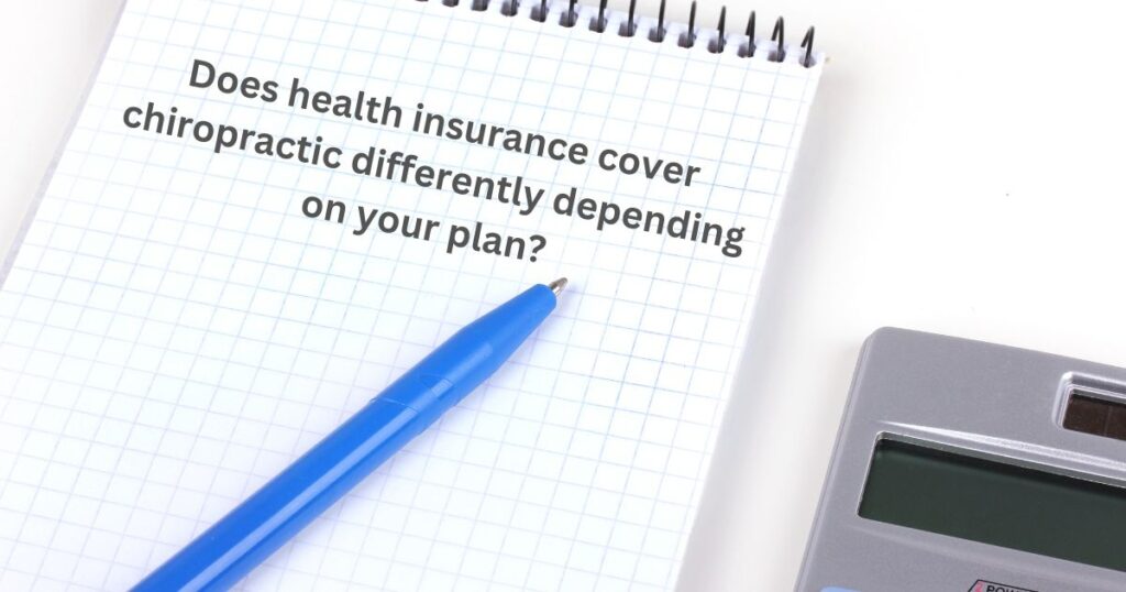 Does health insurance cover chiropractic differently depending on your plan? 